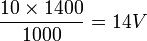 \frac{ 10 \times 1400}{1000} = 14 V