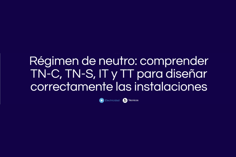 Régimen de neutro: comprender TN-C, TN-S, IT y TT para diseñar correctamente las instalaciones